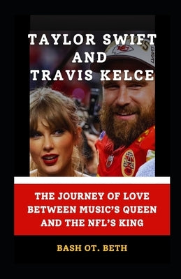 Taylor Swift and Travis Kelce: "The Journey of Love Between Music's Queen and the Nfl's King" by Beth, Bash Ot