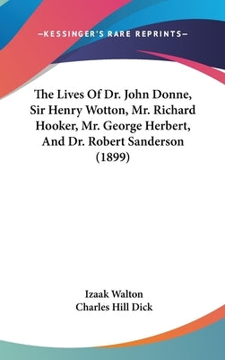 The Lives Of Dr. John Donne, Sir Henry Wotton, Mr. Richard Hooker, Mr. George Herbert, And Dr. Robert Sanderson (1899) by Walton, Izaak