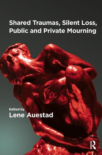 Shared Traumas, Silent Loss, Public and Private Mourning by Auestad, Lene