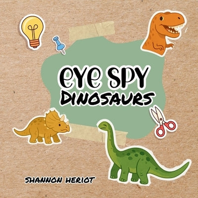 Eye Spy Dinosaurs: Discover Eggs, Fossils, and Dino Friends on Every Page by Heriot, Shannon