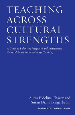 Teaching Across Cultural Strengths: A Guide to Balancing Integrated and Individuated Cultural Frameworks in College Teaching by Chávez, Alicia Fedelina