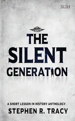 The Silent Generation: A Short Lesson in History Anthology by Tracy, Stephen R.