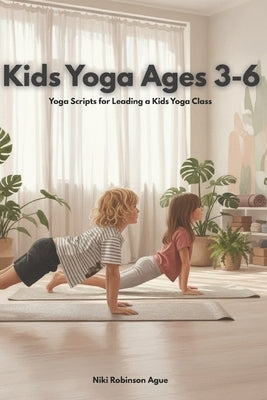Kids Yoga Ages 3-6: Yoga Scripts for Leading a Kids Yoga Class by Robinson Ague, Niki