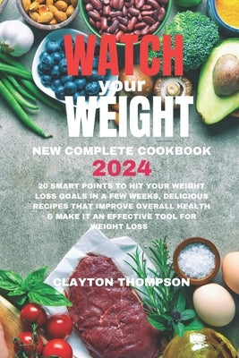 Watch Your Weight New Complete Cookbook 2024: 20 Smart Points To Hit Your Weight Loss Goals in a Few Weeks, Delicious Recipes That Improve Overall Hea by Thompson, Clayton