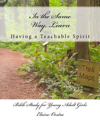 In the Same Way, Learn: Having a Teachable Spirit by Oostra, Elaine