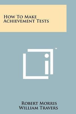 How To Make Achievement Tests by Travers, Robert Morris William