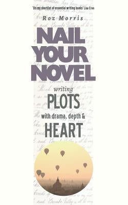 Writing Plots With Drama, Depth & Heart: Nail Your Novel by Morris, Roz