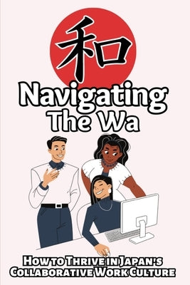 Navigating the Wa: How to Thrive in Japan's Collaborative Work Culture by Takahashi, Brian