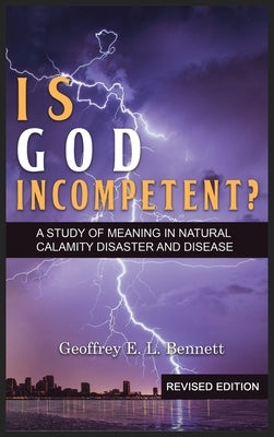 Is God Incompetent?: A Study of Meaning in Natural Calamity Disaster and Disease by Bennett, Geoffrey E. L.