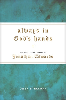 Always in God's Hands: Day by Day in the Company of Jonathan Edwards by Strachan, Owen