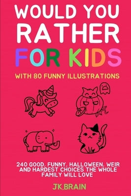 Would You Rather for Kids: With 80 Funny Illustrations:240 Good, Funny, Halloween, Weir and Hardest Choices the Whole Family Will Love by Brain, Jk