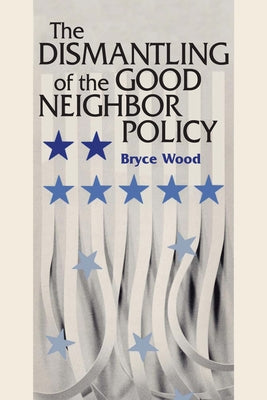 The Dismantling of the Good Neighbor Policy by Wood, Bryce