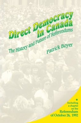 Direct Democracy in Canada: The History and Future of Referendums by Boyer, J. Patrick