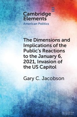 The Dimensions and Implications of the Public's Reactions to the January 6, 2021, Invasion of the U.S. Capitol by Jacobson, Gary C.