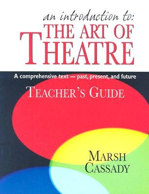 An Introduction To: The Art of Theatre: A Comprehensive Text--Past, Present, and Future by Cassady, Marsh