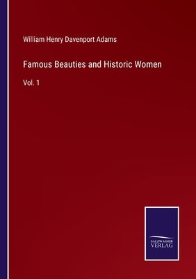 Famous Beauties and Historic Women: Vol. 1 by Davenport Adams, William Henry