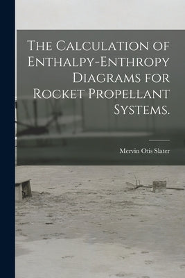 The Calculation of Enthalpy-enthropy Diagrams for Rocket Propellant Systems. by Slater, Mervin Otis