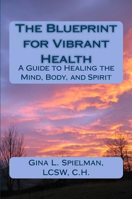 The Blueprint for Vibrant Health: A Guide to Healing the Mind, Body, and Spirit by Spielman, Gina