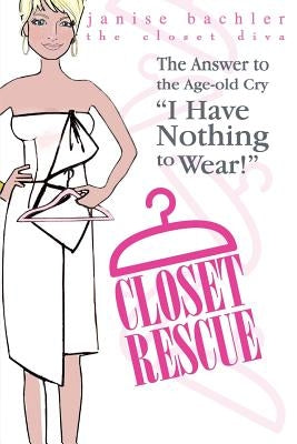 Closet Rescue: The Answer to the Age-old Cry "I Have Nothing to Wear!" by Bachler, Janise F.