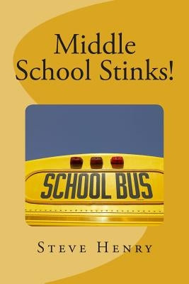 Middle School Stinks!: A Story of Likey Sinclair, His Sort of Girlfriend, the Bully Who Wants to Kill Him, the New Kid in School, And, Oh Yea by Henry, Steve