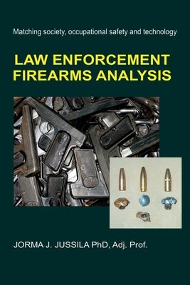 Law Enforcement Firearms Analysis: Matching society, occupational safety and technology by Jussila Phd, Jorma J.