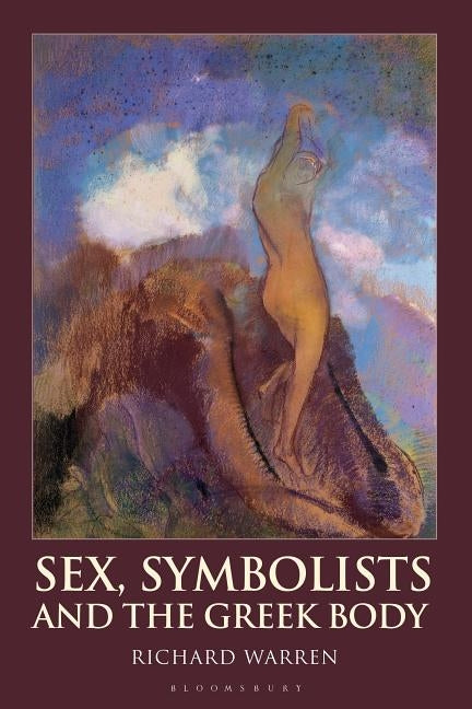 Sex, Symbolists and the Greek Body by Warren, Richard