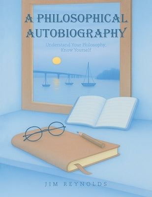 A Philosophical Autobiography: Understand Your Philosophy, Know Yourself by Reynolds, Jim