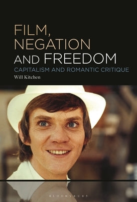 Film, Negation and Freedom: Capitalism and Romantic Critique by Kitchen, Will