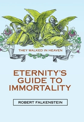 Eternity's Guide to Immortality: They Walked in Heaven by Falkenstein, Robert