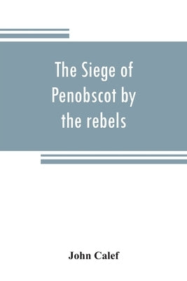 The siege of Penobscot by the rebels by Calef, John