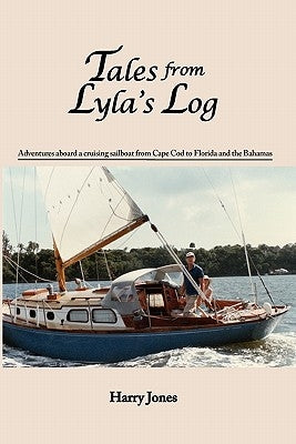 Tales from Lyla's Log: Adventures aboard a cruising sailboat from Cape Cod to Florida and the Bahamas by Jones, Harry