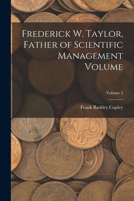 Frederick W. Taylor, Father of Scientific Management Volume; Volume 2 by Copley, Frank Barkley