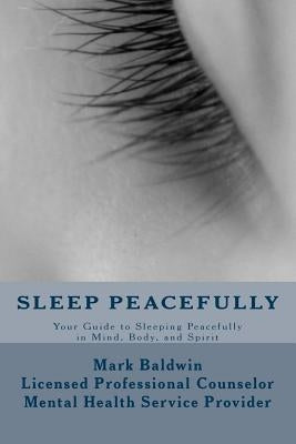 Sleep Peacefully: Your Guide to Sleeping Peacefully in Mind, Body, and Spirit by Baldwin, Mark