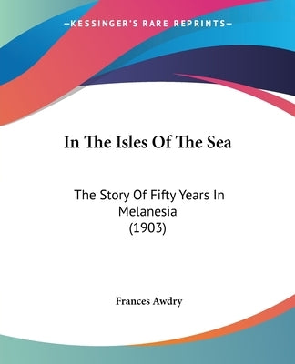 In The Isles Of The Sea: The Story Of Fifty Years In Melanesia (1903) by Awdry, Frances
