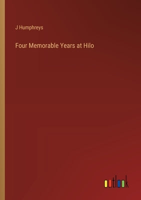 Four Memorable Years at Hilo by Humphreys, J.