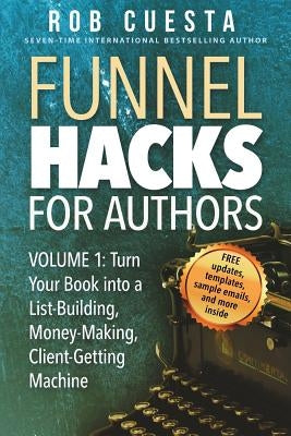 Funnel Hacks for Authors (Vol. 1): Turn Your Book into a List-Building, Money-Making, Client-Getting Machine by Cuesta, Rob