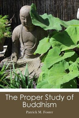 The Proper Study of Buddhism by Foster, Patrick M.