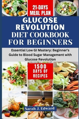 Glucose Revolution Diet Cookbook For Beginners 2024: Essential Low GI Mastery: Beginner's Guide to Blood Sugar Management with Glucose Revolution by Edward, Sarah J.