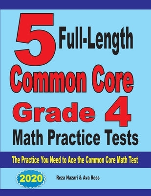 5 Full-Length Common Core Grade 4 Math Practice Tests: The Practice You Need to Ace the Common Core Math Test by Nazari, Reza