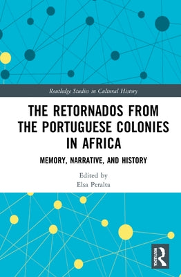 The Retornados from the Portuguese Colonies in Africa: Memory, Narrative, and History by Peralta, Elsa