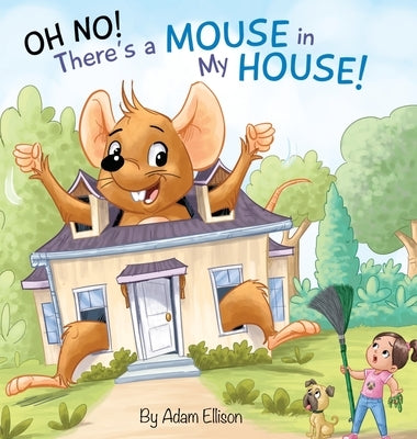 Oh No! There's a Mouse in My House by Ellison, Adam