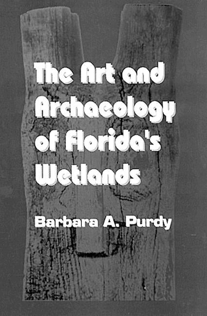 The Art and Archaeology of Florida's Wetlands by Purdy, Barbara A.