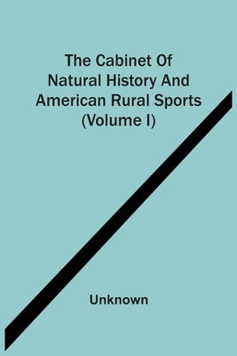 The Cabinet Of Natural History And American Rural Sports (Volume I) by Unknown