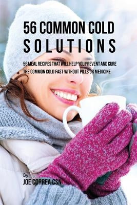 56 Common Cold Dessert Solutions: Dessert Recipes That Will Help You Prevent And Cure the Common Cold without the Use of Pills or Medicine by Correa, Joe