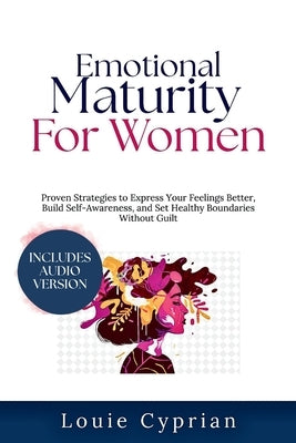 Emotional Maturity for Women: Proven Strategies to Express Your Feelings Better, Build Self-Awareness, and Set Healthy Boundaries Without Guilt by Cyprian, Louie