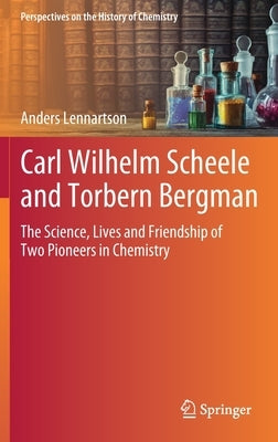 Carl Wilhelm Scheele and Torbern Bergman: The Science, Lives and Friendship of Two Pioneers in Chemistry by Lennartson, Anders