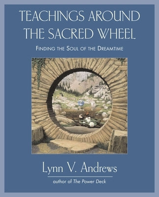 Teachings Around the Sacred Wheel: Finding the Soul of the Dreamtime by Andrews, Lynn V.