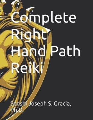 Complete Right Hand Path Reiki by Gracia, Sensei Joseph S.