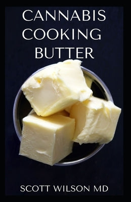 Cannabis Cooking Butter: A Step By Step Guide to Become a Cannabutter Cooking Master by Wilson, Scott