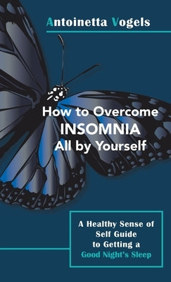 How to Overcome Insomnia All by Yourself: A Healthy Sense of Self Guide to Getting a Good Night's Sleep by Vogels, Antoinetta